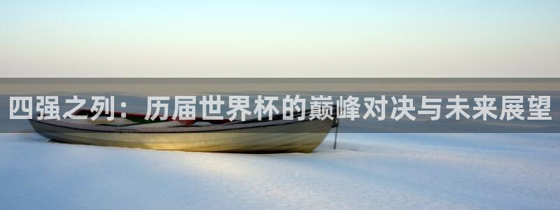 世界杯亚洲区预选赛积分榜：四强之列：历届世界杯的巅峰对决与未来展望