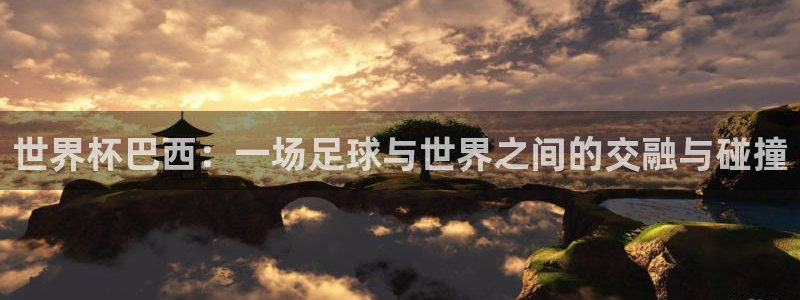 联赛杯直播：世界杯巴西：一场足球与世界之间的交融与碰撞